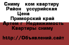 Сниму 1-ком.квартиру › Район ­ уссурийская › Цена ­ 15 000 - Приморский край, Артем г. Недвижимость » Квартиры сниму   